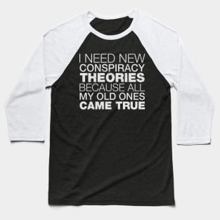 I Need New Conspiracy Theories Because All My Old Ones Came True Baseball T-Shirt